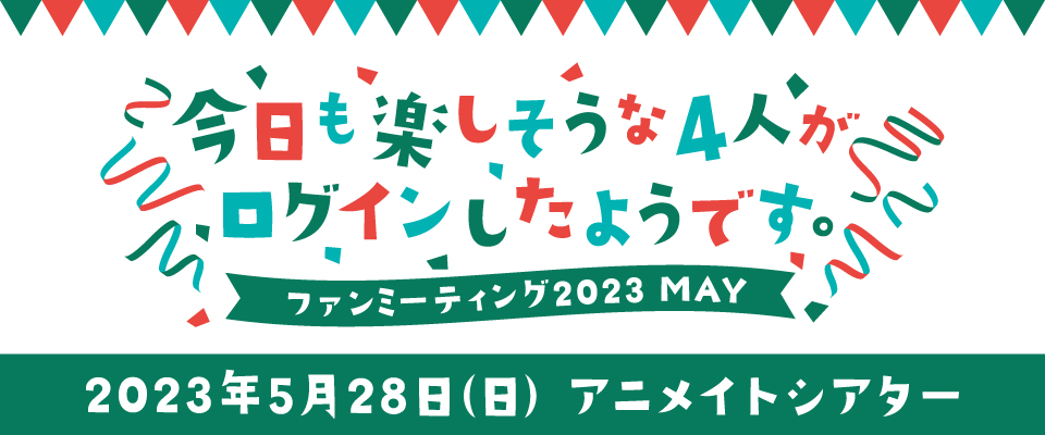 今日も楽しそうな4人がログインしたようです。ファンミーティング 2023 MAY 特設ページ