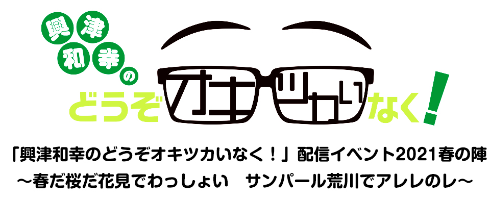 「興津和幸のどうぞオキツカいなく!」配信イベント2021春の陣 ~春だ桜だ花見でわっしょい サンパール荒川でアレレのレ~ イベント特設ページ